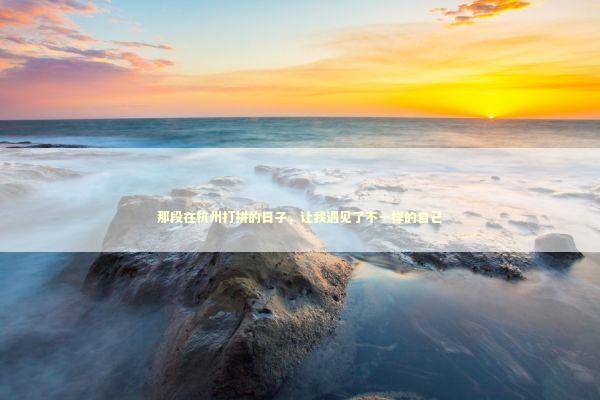 那段在杭州打拼的日子，让我遇见了不一样的自己 新闻