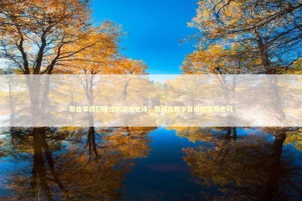 那些年我们错过的游戏史诗：隐藏在数字背后的文明密码 游戏攻略